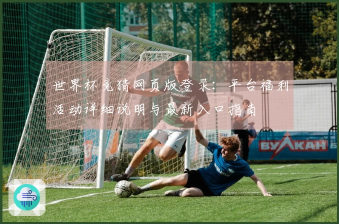 世界杯竞猜网页版登录：平台福利活动详细说明与最新入口指南