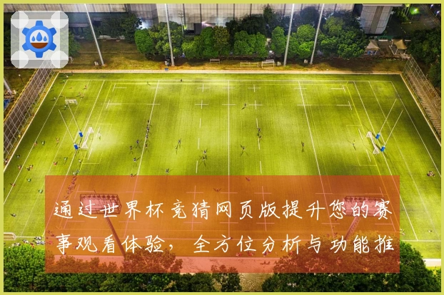 通过世界杯竞猜网页版提升您的赛事观看体验，全方位分析与功能推荐