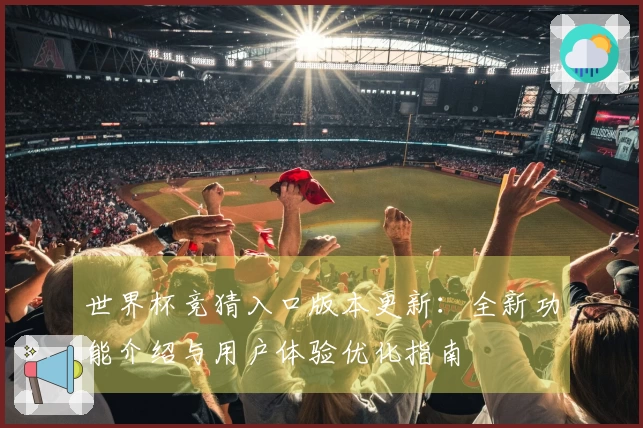 世界杯竞猜入口版本更新：全新功能介绍与用户体验优化指南