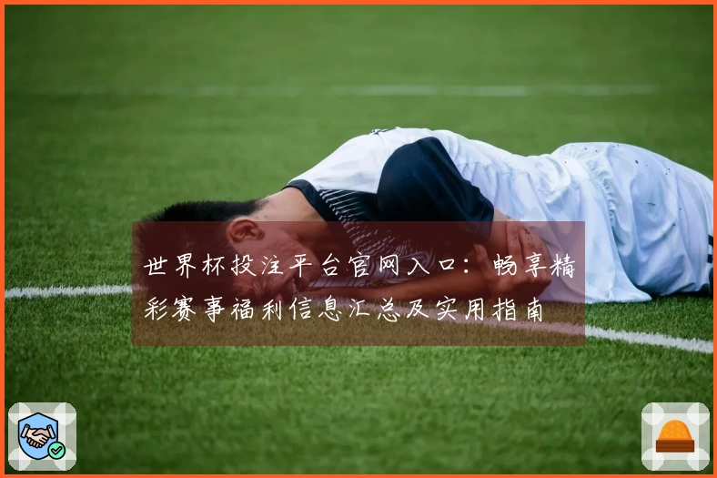 世界杯投注平台官网入口：畅享精彩赛事福利信息汇总及实用指南