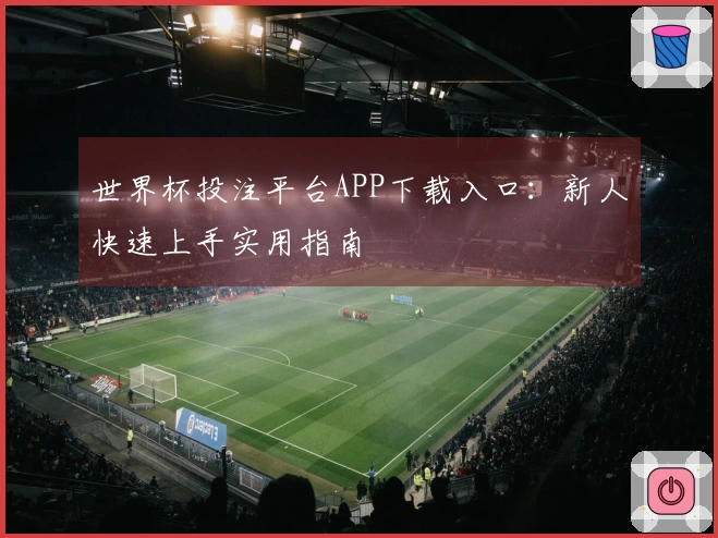 世界杯投注平台APP下载入口：新人快速上手实用指南