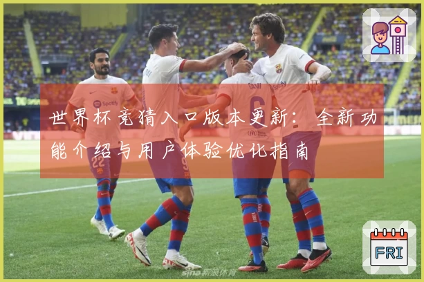 世界杯竞猜入口版本更新：全新功能介绍与用户体验优化指南