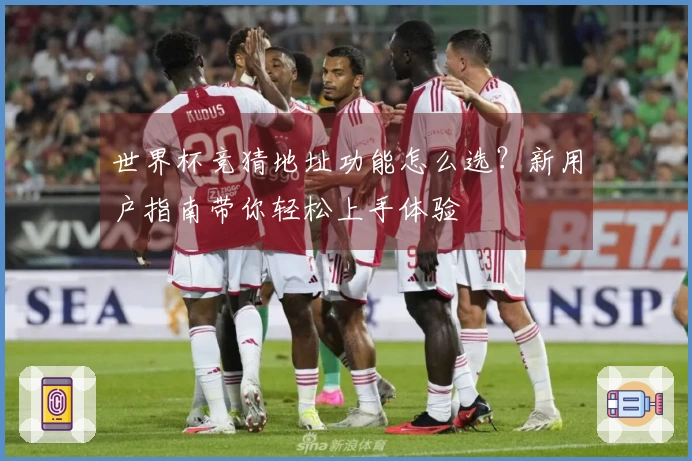 世界杯竞猜地址功能怎么选?新用户指南带你轻松上手体验