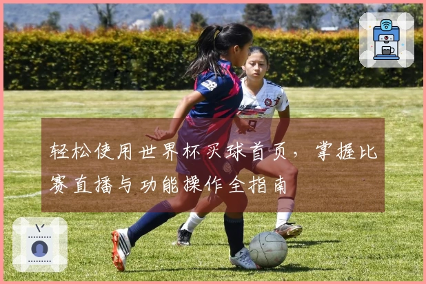 轻松使用世界杯买球首页，掌握比赛直播与功能操作全指南