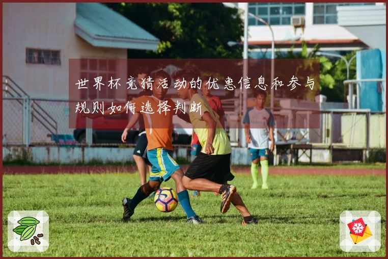 世界杯竞猜活动的优惠信息和参与规则如何选择判断