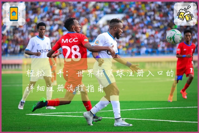 轻松上手：世界杯买球注册入口的详细注册流程指南