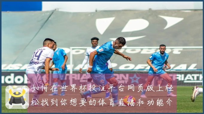 如何在世界杯投注平台网页版上轻松找到你想要的体育直播和功能介绍